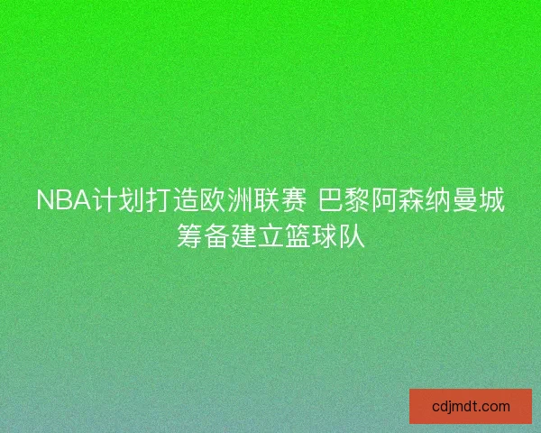NBA计划打造欧洲联赛 巴黎阿森纳曼城筹备建立篮球队